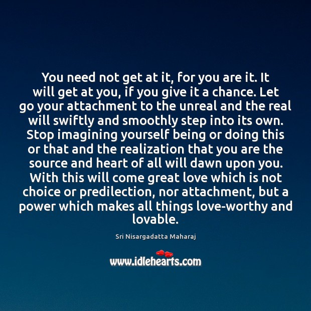 You need not get at it, for you are it. It will Sri Nisargadatta Maharaj Picture Quote