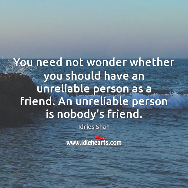 You need not wonder whether you should have an unreliable person as Idries Shah Picture Quote