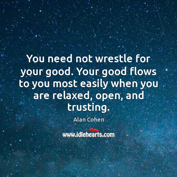 You need not wrestle for your good. Your good flows to you Alan Cohen Picture Quote