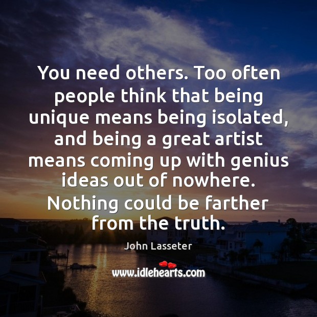 You need others. Too often people think that being unique means being John Lasseter Picture Quote