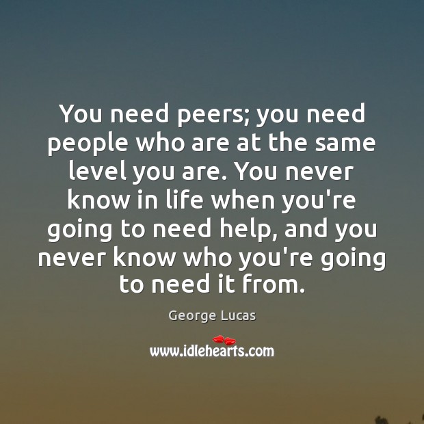You need peers; you need people who are at the same level George Lucas Picture Quote