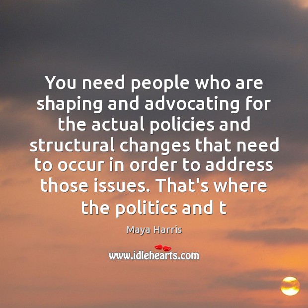 You need people who are shaping and advocating for the actual policies Maya Harris Picture Quote