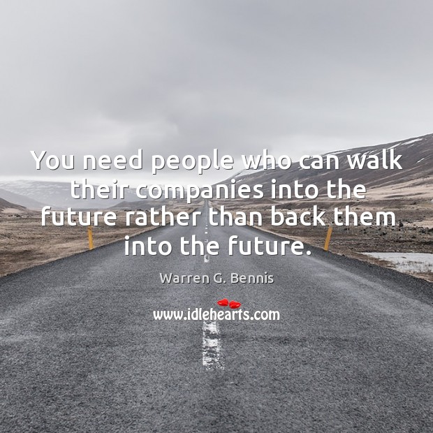 You need people who can walk their companies into the future rather than back them into the future. Warren G. Bennis Picture Quote