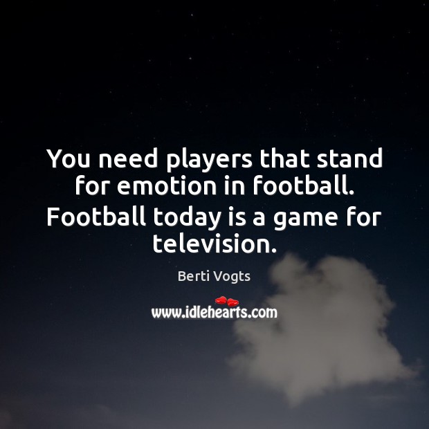 You need players that stand for emotion in football. Football today is Berti Vogts Picture Quote