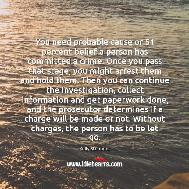 You need probable cause or 51 percent belief a person has committed a crime. Let Go Quotes Image