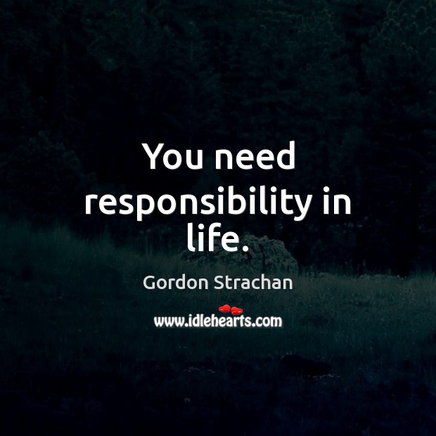 You need responsibility in life. Gordon Strachan Picture Quote