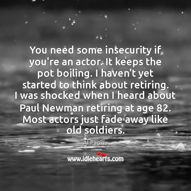 You need some insecurity if you’re an actor. It keeps the pot Al Pacino Picture Quote