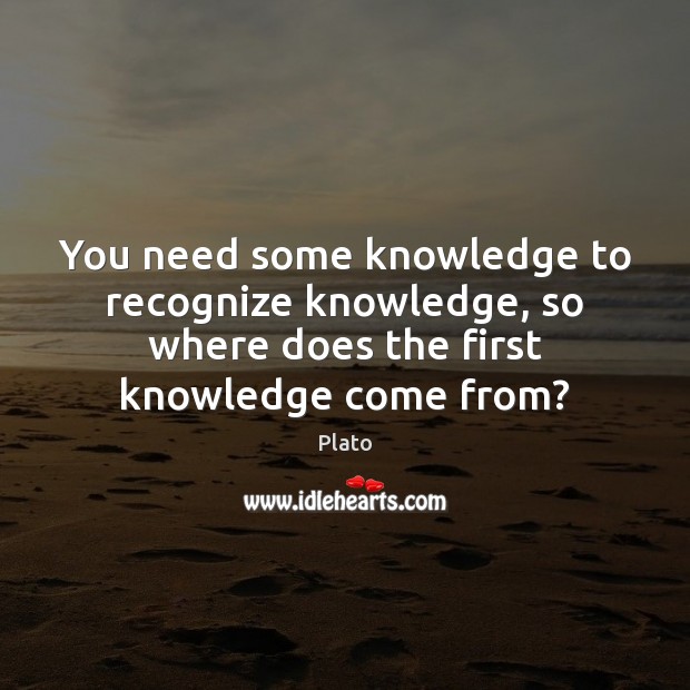 You need some knowledge to recognize knowledge, so where does the first Plato Picture Quote