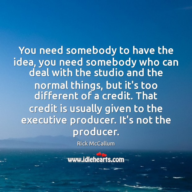 You need somebody to have the idea, you need somebody who can Image