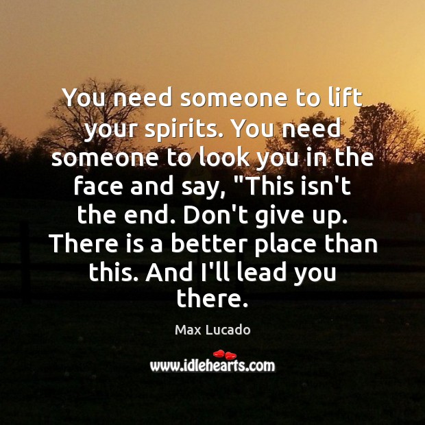 You need someone to lift your spirits. You need someone to look Max Lucado Picture Quote