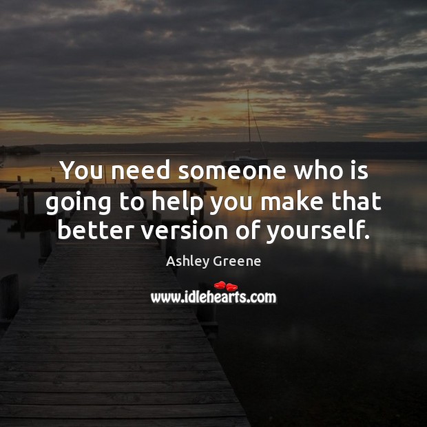 You need someone who is going to help you make that better version of yourself. Image