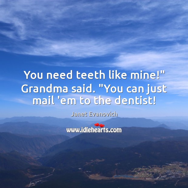 You need teeth like mine!” Grandma said. “You can just mail ’em to the dentist! Janet Evanovich Picture Quote
