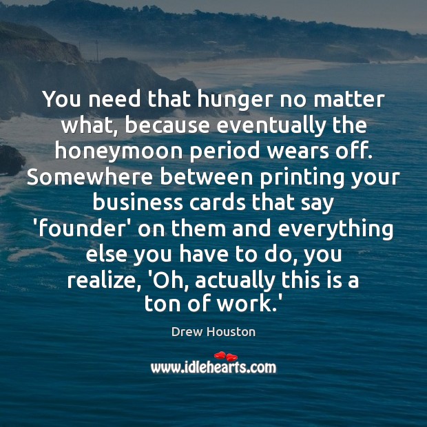 You need that hunger no matter what, because eventually the honeymoon period No Matter What Quotes Image