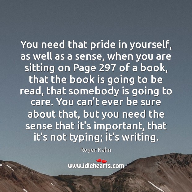 You need that pride in yourself, as well as a sense, when Roger Kahn Picture Quote