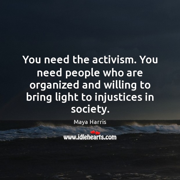 You need the activism. You need people who are organized and willing Maya Harris Picture Quote