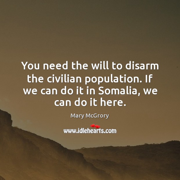 You need the will to disarm the civilian population. If we can Mary McGrory Picture Quote