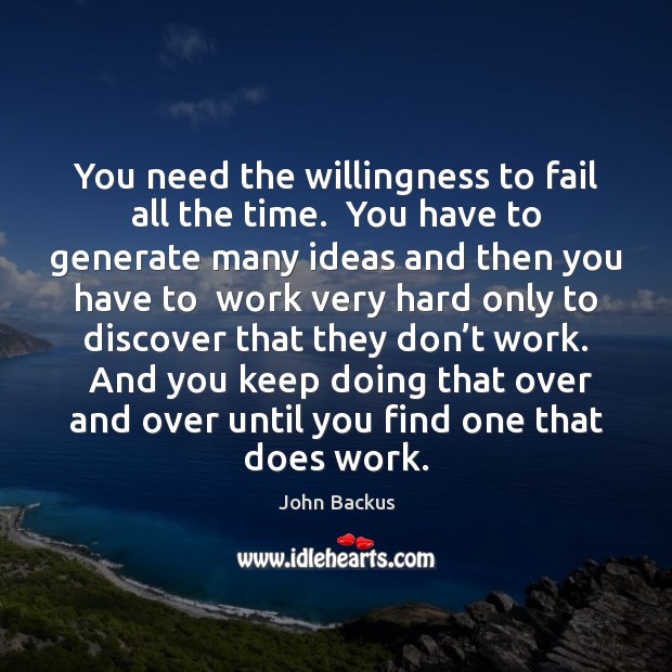 You need the willingness to fail all the time.  You have to John Backus Picture Quote