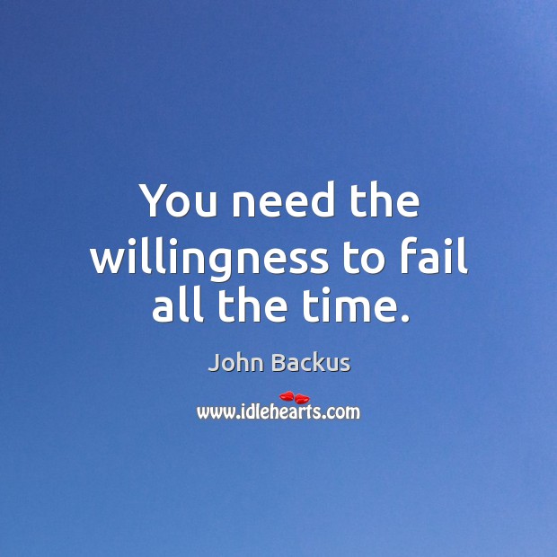 You need the willingness to fail all the time. John Backus Picture Quote