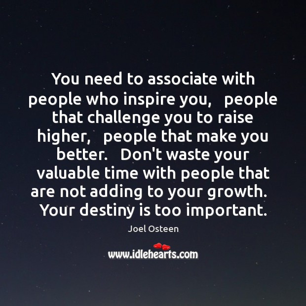 You need to associate with people who inspire you,   people that challenge Image