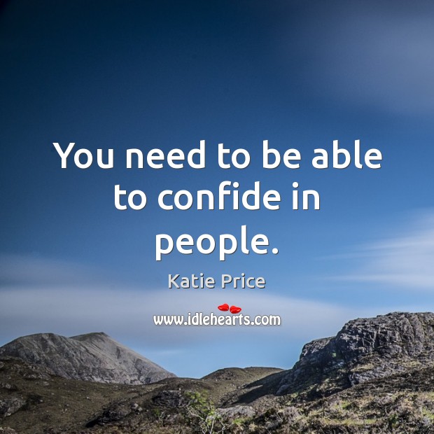 You need to be able to confide in people. Katie Price Picture Quote