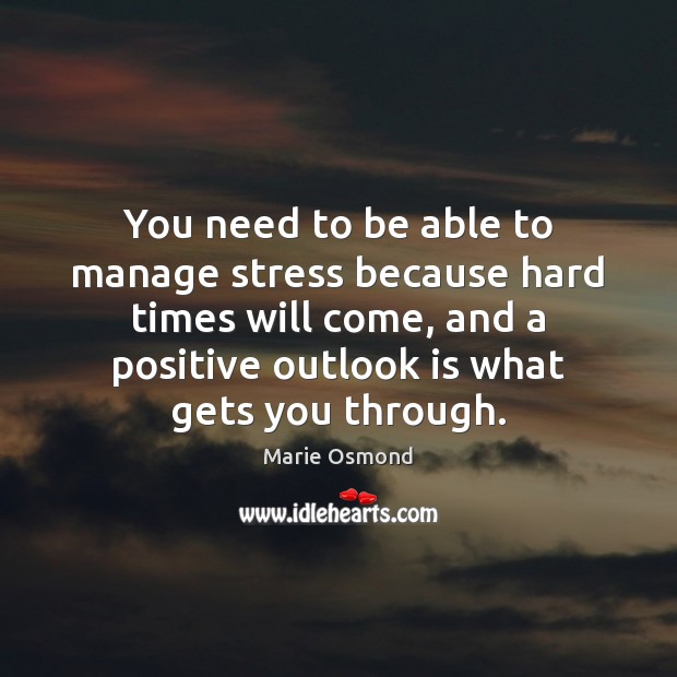 You need to be able to manage stress because hard times will Marie Osmond Picture Quote