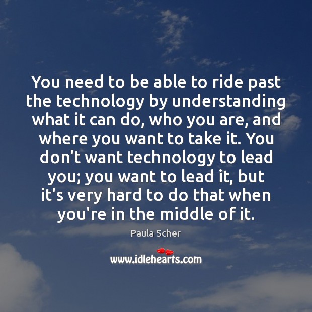 You need to be able to ride past the technology by understanding Image