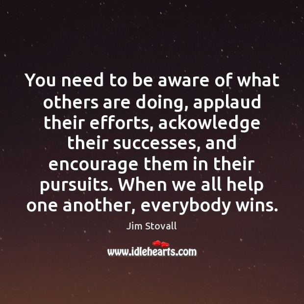 You need to be aware of what others are doing, applaud their Jim Stovall Picture Quote