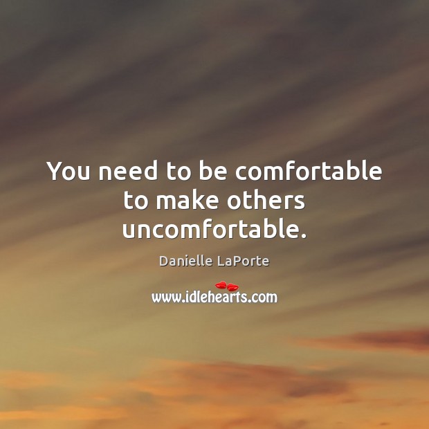 You need to be comfortable to make others uncomfortable. Danielle LaPorte Picture Quote