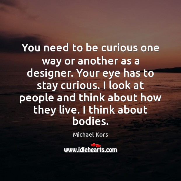 You need to be curious one way or another as a designer. Michael Kors Picture Quote