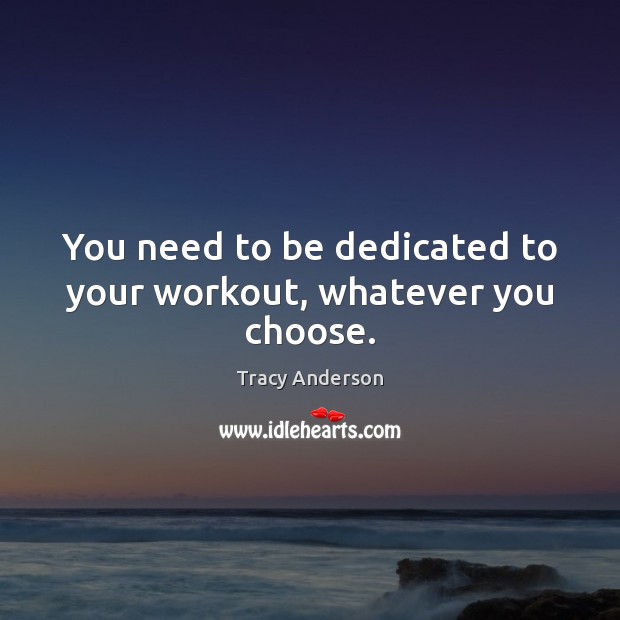 You need to be dedicated to your workout, whatever you choose. Tracy Anderson Picture Quote