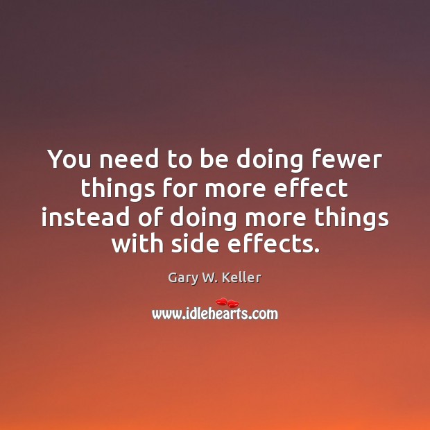 You need to be doing fewer things for more effect instead of Gary W. Keller Picture Quote