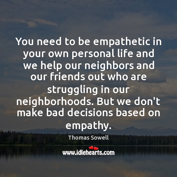 You need to be empathetic in your own personal life and we Thomas Sowell Picture Quote