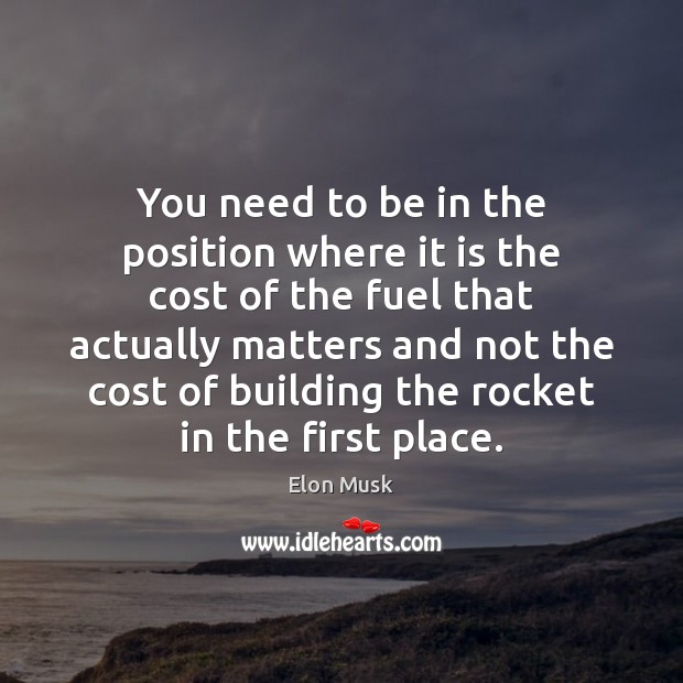 You need to be in the position where it is the cost Elon Musk Picture Quote