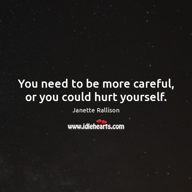 You need to be more careful, or you could hurt yourself. Janette Rallison Picture Quote