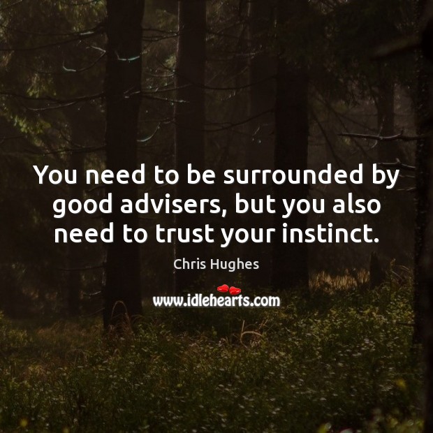 You need to be surrounded by good advisers, but you also need to trust your instinct. Chris Hughes Picture Quote