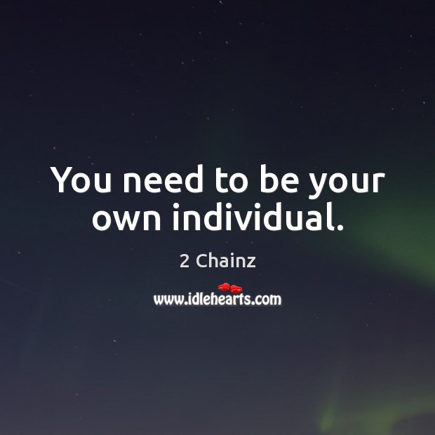 You need to be your own individual. 2 Chainz Picture Quote