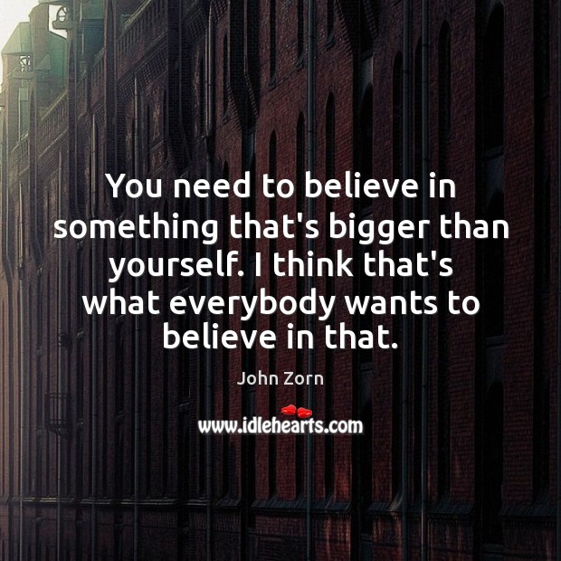 You need to believe in something that’s bigger than yourself. I think John Zorn Picture Quote