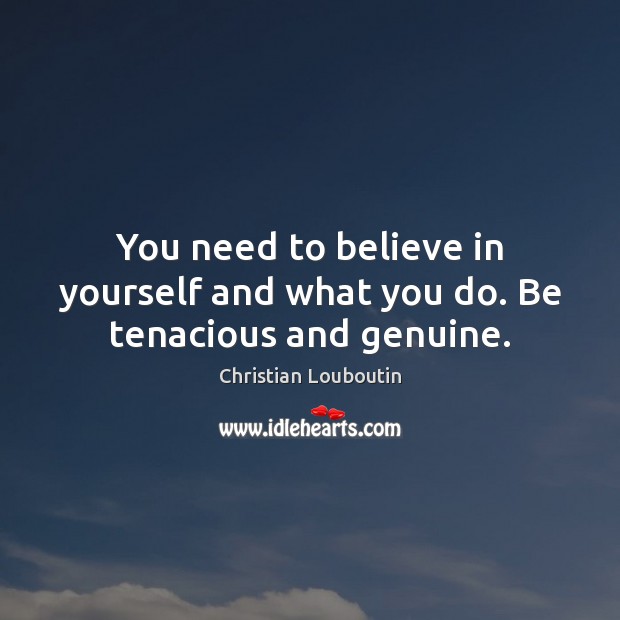 You need to believe in yourself and what you do. Be tenacious and genuine. Believe in Yourself Quotes Image