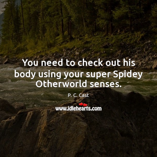 You need to check out his body using your super Spidey Otherworld senses. P. C. Cast Picture Quote
