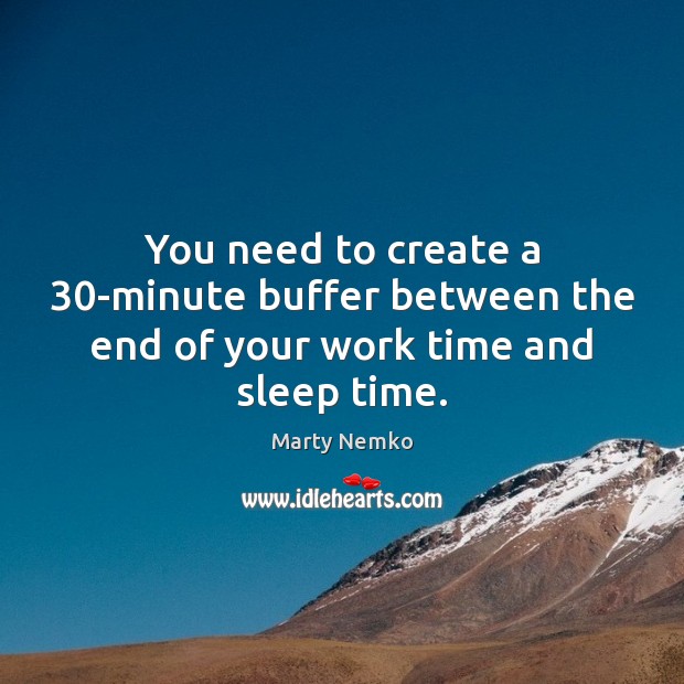 You need to create a 30-minute buffer between the end of your work time and sleep time. Marty Nemko Picture Quote