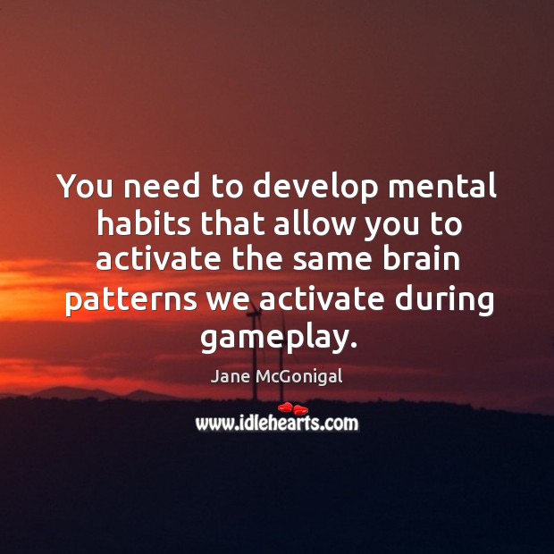 You need to develop mental habits that allow you to activate the Jane McGonigal Picture Quote