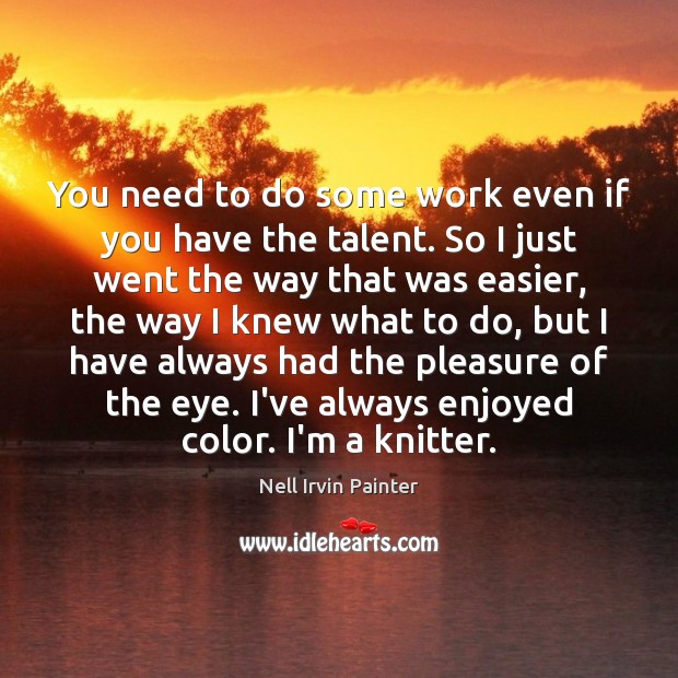 You need to do some work even if you have the talent. Nell Irvin Painter Picture Quote