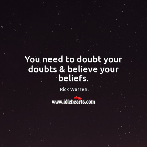 You need to doubt your doubts & believe your beliefs. Rick Warren Picture Quote