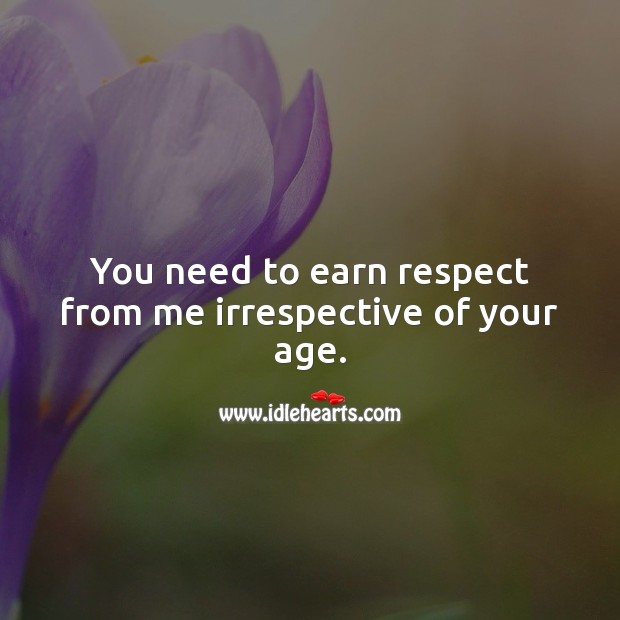 You need to earn respect from me irrespective of your age. Respect Quotes Image