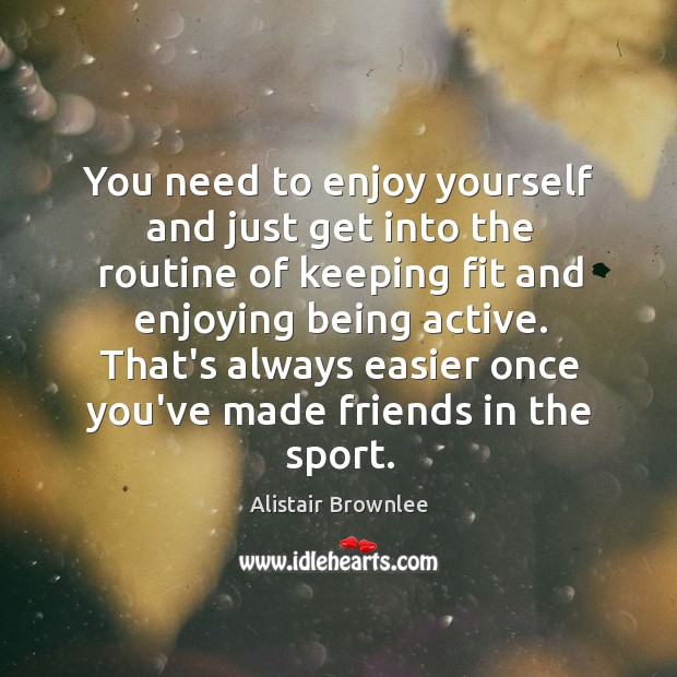 You need to enjoy yourself and just get into the routine of Alistair Brownlee Picture Quote