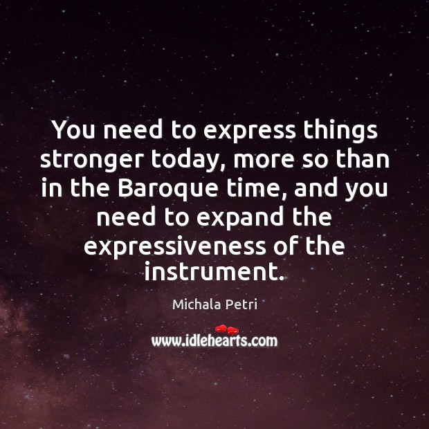 You need to express things stronger today, more so than in the Michala Petri Picture Quote