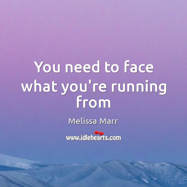 You need to face what you’re running from Melissa Marr Picture Quote
