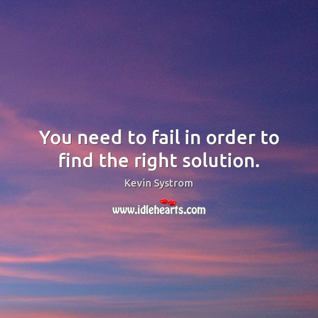 You need to fail in order to find the right solution. Kevin Systrom Picture Quote