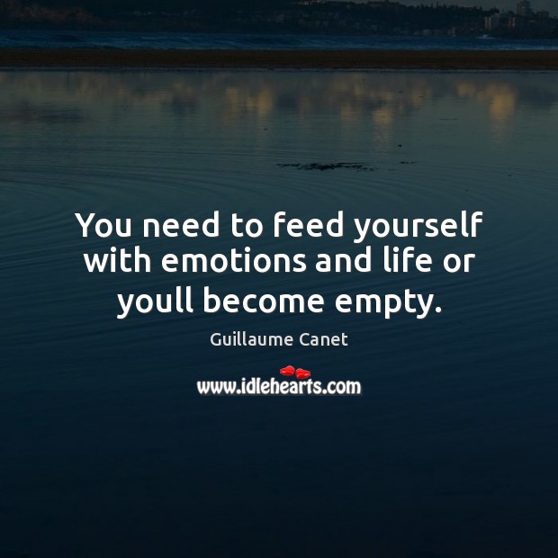 You need to feed yourself with emotions and life or youll become empty. Guillaume Canet Picture Quote