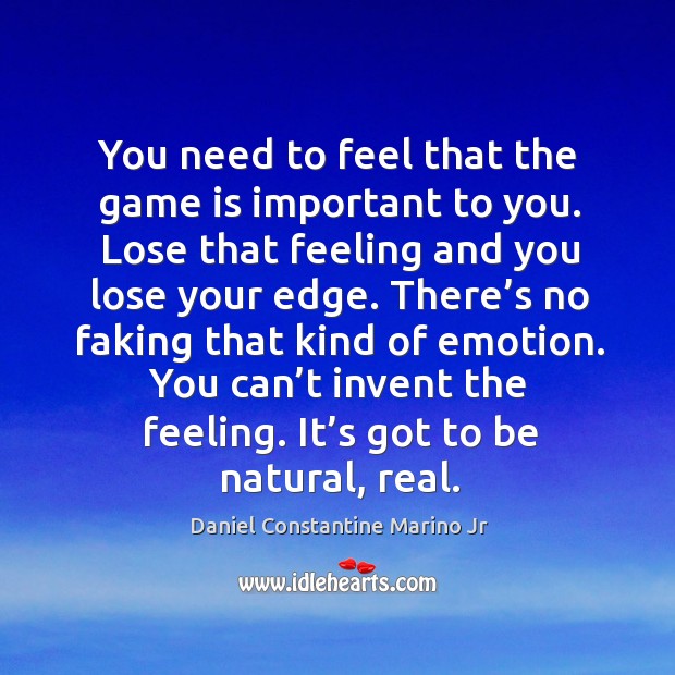 You need to feel that the game is important to you. Lose that feeling and you lose your edge. Daniel Constantine Marino Jr Picture Quote